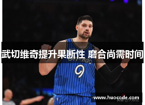 武切维奇提升果断性 磨合尚需时间