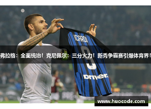 弗拉格：全面统治！克尼佩尔：三分火力！新秀争霸赛引爆体育界！